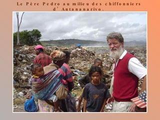 Le Père Pedro au milieu des chiffonniers d’Antananarivo.  