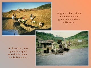 A gauche, des vendeuses guettent des clients. A droite, un potier qui modèle une calebasse. 