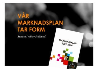 VÅR
MARKNADSPLAN
TAR FORM
Storstad möter Småland.
 