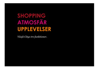 SHOPPING
ATMOSFÄR
UPPLEVELSER
Växjö Citys tre funktioner.
 