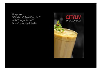 Uttrycken
”Cityliv på Småländska”
och ”Lingonlatte ”
är mönsterskyddade
 