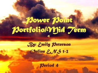 Power Point Portfolio/Mid Term By: Emily Peterson Online ENS 1-2 Period 4 