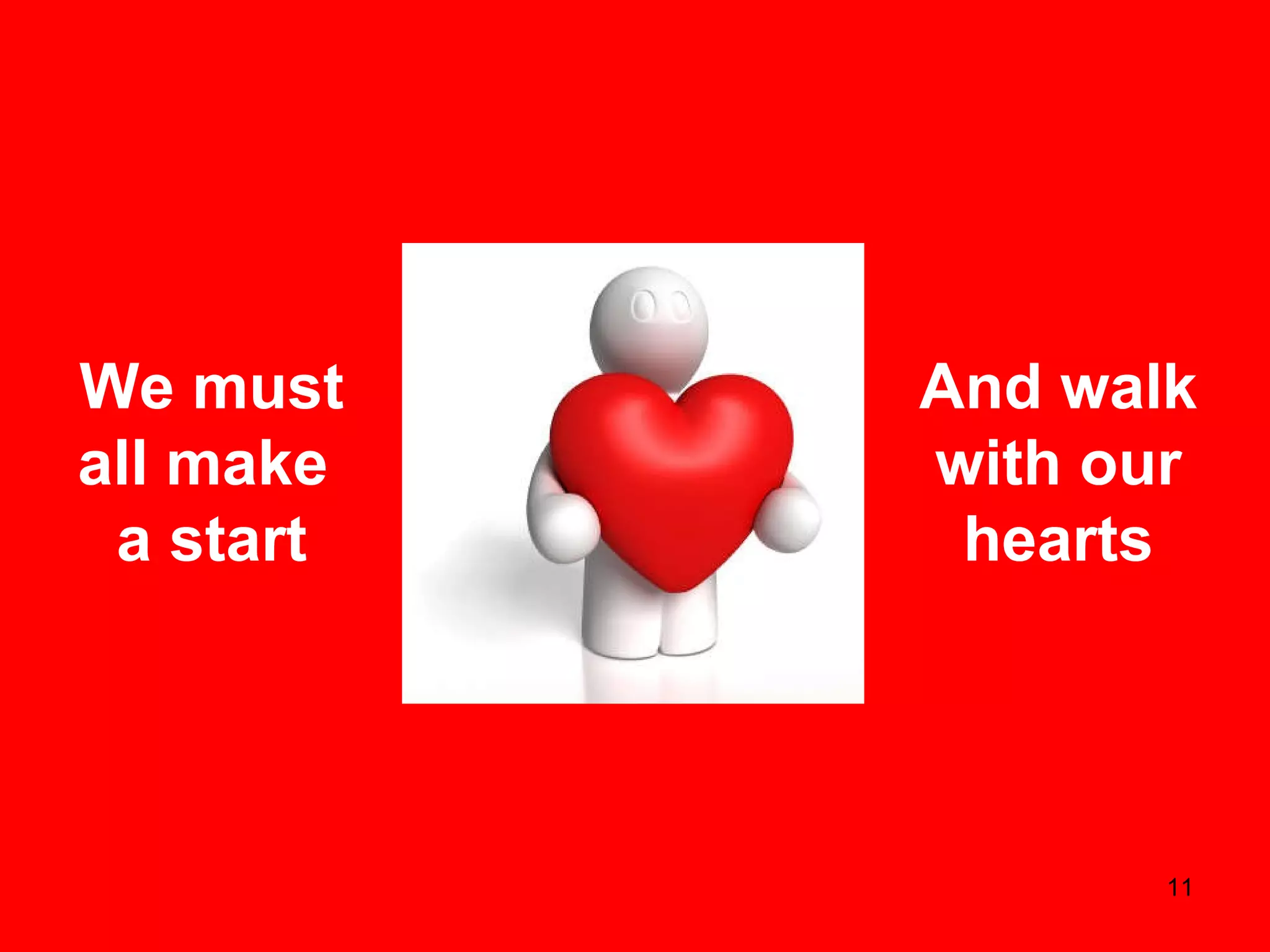 We must all make  a start And walk with our hearts 