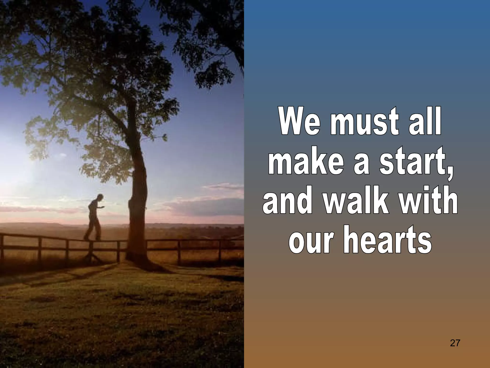 We must all make a start, and walk with our hearts 