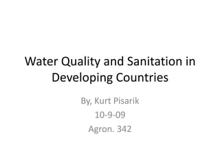 Water Quality and Sanitation in Developing Countries By, Kurt Pisarik 10-9-09 Agron. 342 