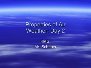 Properties of Air Weather: Day 2 KMS  Mr. Schriner 