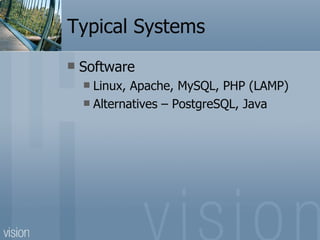 Typical Systems Software Linux, Apache, MySQL, PHP (LAMP) Alternatives – PostgreSQL, Java 