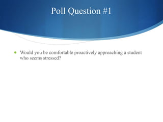 Poll Question #1 Would you be comfortable proactively approaching a student who seems stressed? Yes No 