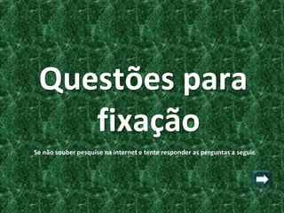 Questões para
    fixação
Se não souber pesquise na internet e tente responder as perguntas a seguir.
 