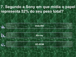 7. Segundo a Sony em que mídia o papel
representa 52% do seu peso total?


                 DVD-RW



                 Blu-ray



                 GD-ROM
 