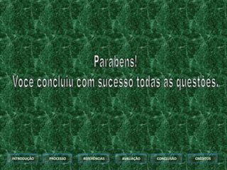 INTRODUÇÃO   PROCESSO   REFERÊNCIAS   AVALIAÇÃO   CONCLUSÃO   CRÉDITOS
 