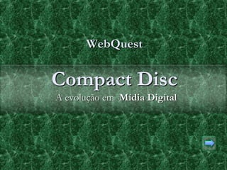 WebQuest


Compact Disc
A evolução em Mídia Digital
 