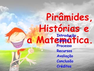 Pirâmides, Histórias e  a Matemática. Introdução Tarefa   Processo Recursos Avaliação Conclusão Créditos 