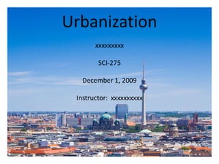 Urbanization xxxxxxxxx SCI-275 December 1, 2009 Instructor:  xxxxxxxxxx 