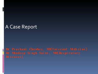 Dr Prashant Chowbey, MD(Internal Medicine) Dr Mandeep Singh Saini, MD(Respiratory Diseases) A Case Report 