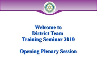 Welcome to District Team  Training Seminar 2010 Opening Plenary Session 