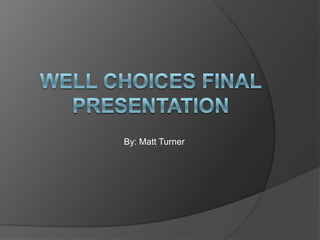 Well Choices final presentation By: Matt Turner 