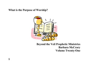 What is the Purpose of Worship?




                      Beyond the Veil Prophetic Ministries
                                        Barbara McCrary
                                     Volume Twenty-One


8
 