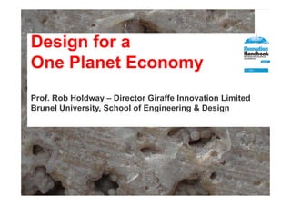 Design for a
One Pl
O Planet Economy
           E
Prof. Rob Holdway – Director Giraffe Innovation Limited
                 y
Brunel University, School of Engineering & Design
 