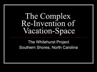 The Complex  Re-Invention of  Vacation-Space The Whitehurst Project Southern Shores, North Carolina 