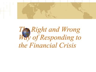 The Right and Wrong Way of Responding to the Financial Crisis 
