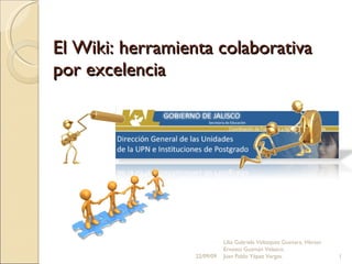 El Wiki: herramienta colaborativa por excelencia 22/09/09 Lilia Gabriela Velázquez Guevara, Héctor Ernesto Guzmán Velazco. Juan Pablo Yépez Vargas. 