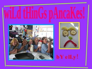 wiLd tHinGs pAncaKes! bY elLy! 