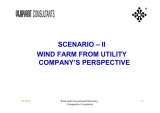®




                SCENARIO – II
           WIND FARM FROM UTILITY
           COMPANY’S PERSPECTIVE




3/4/2010        Wind and Conventional Electricity –   21
                     Comparative Economics
 