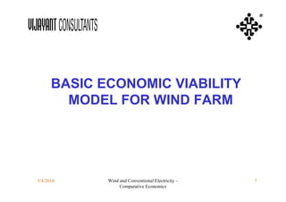 ®




      BASIC ECONOMIC VIABILITY
        MODEL FOR WIND FARM




3/4/2010     Wind and Conventional Electricity –   7
                  Comparative Economics
 
