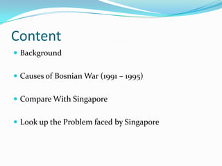 Content Background Causes of Bosnian War (1991 – 1995) Compare With Singapore Look up the Problem faced by Singapore 