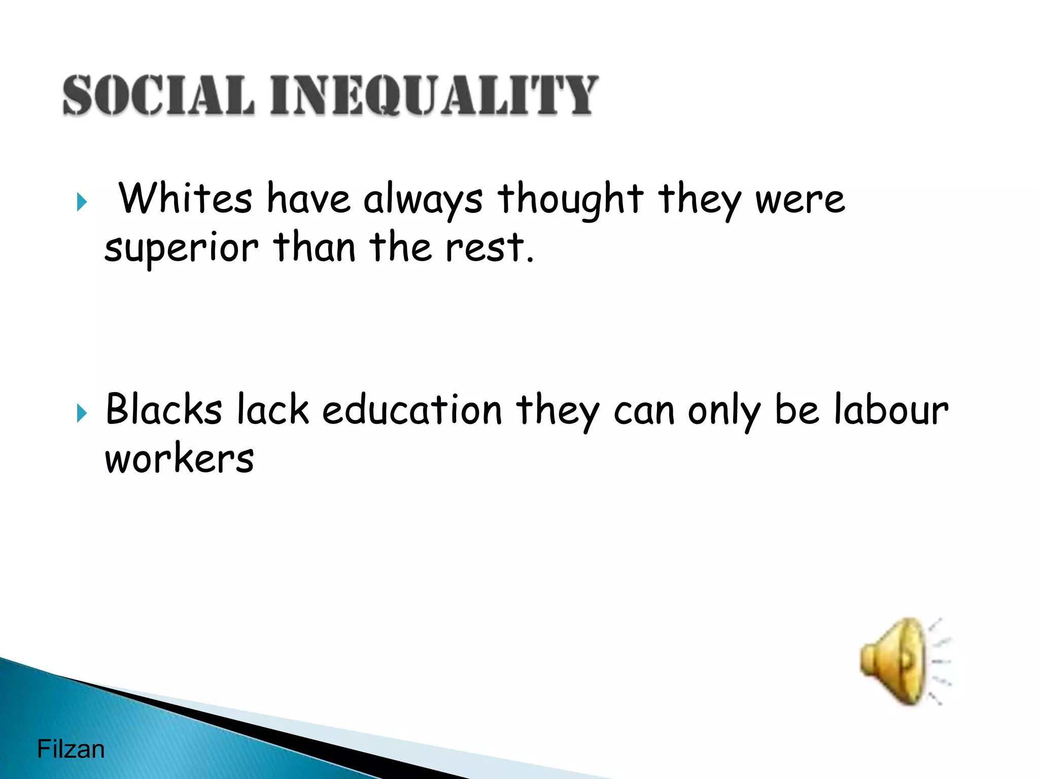  Whites have always thought they were superior than the rest. Blacks lack education they can only be labour workersSocial InequalityFilzan