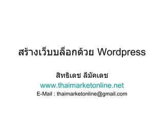 สร้างเว็บบล็อกด้วย  Wordpress สิทธิเดช ลีมัคเดช www.thaimarketonline.net E-Mail : thaimarketonline@gmail.com 