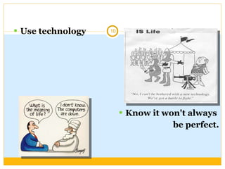 Use technology Know it won't always  be perfect. 