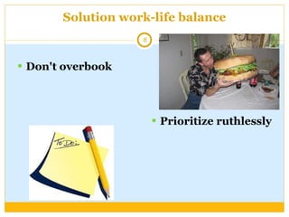 Solution work-life balance Don't overbook Prioritize ruthlessly 
