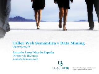 Taller Web Semántica y Data Mining Gijón 04/06/10 Antonio Lana Diaz de Espada Director de  IBCmass [email_address] 