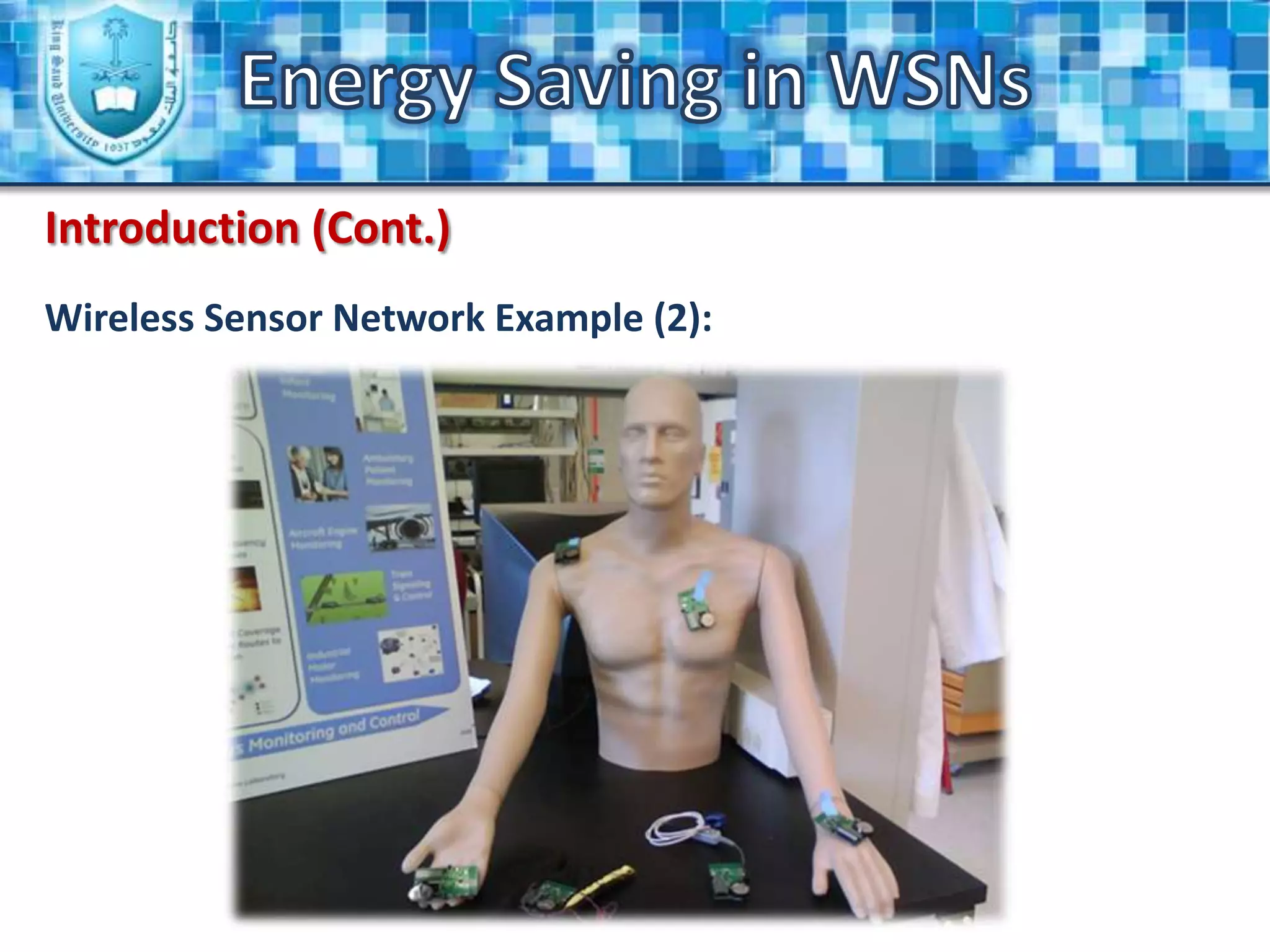 Energy Saving in WSNsIntroductionWireless Sensor Network?A wireless sensor network is a collection of nodes “sensors” organized into a cooperative network. The nodes communicate wirelessly and often self-organize after being deployed in an ad-hoc fashion.Base StationDetectionSensor Field
