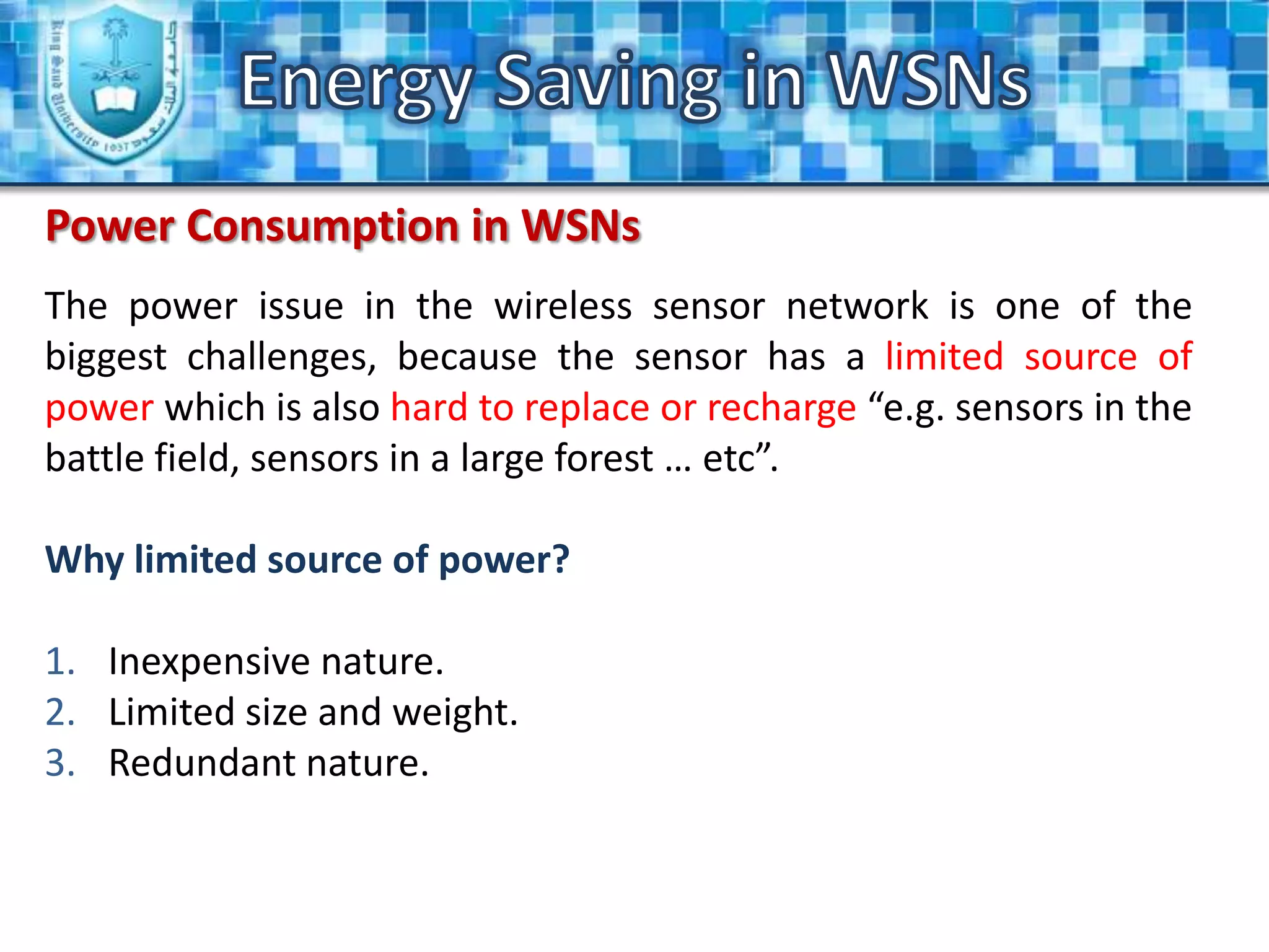 Energy Saving in WSNsIntroduction (Cont.)What is the goal of the sensor node?The goal from the sensor node is to collect the data at regular intervals, then transform the data into an electrical signal and finally send the signal to the sink or the base node.  