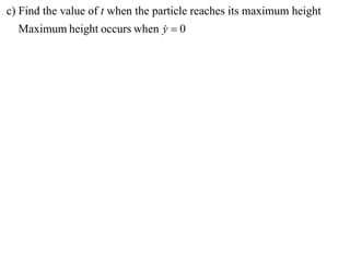 c) Find the value of t when the particle reaches its maximum height
  Maximum height occurs when y  0
                             
 