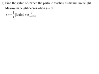 c) Find the value of t when the particle reaches its maximum height
  Maximum height occurs when y  0
                              
       1
  t   logky  g u sin 
                      0
              
       k
 