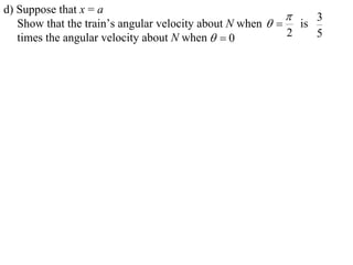 d) Suppose that x = a
                                                             3
   Show that the train’s angular velocity about N when   is
   times the angular velocity about N when   0          2   5
 