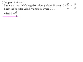 d) Suppose that x = a
                                                             3
   Show that the train’s angular velocity about N when   is
   times the angular velocity about N when   0          2   5
             
  when  
             2
 