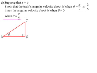 d) Suppose that x = a
                                                             3
   Show that the train’s angular velocity about N when   is
   times the angular velocity about N when   0          2   5
               
    when  
               2
                   T



      
N                  O
 