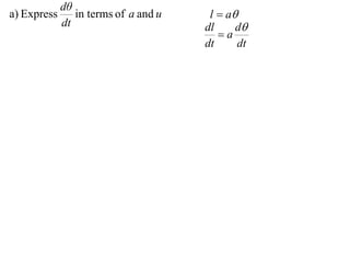 dθ
a) Express      in terms of a and u    l  a
             dt                       dl     d
                                         a
                                      dt     dt
 