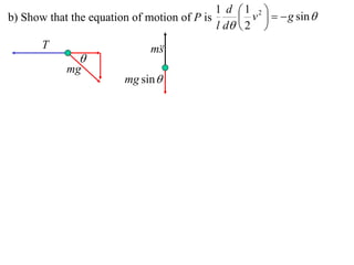 1 d 1 2 
b) Show that the equation of motion of P is       v    g sin 
                                            l d  2 
       T                      m
                               s
               
            mg
                        mg sin 
 