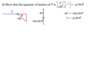 1 d 1 2 
b) Show that the equation of motion of P is       v    g sin 
                                            l d  2 
       T                      m
                               s                  m   mg sin 
                                                    s
               
            mg                                        g sin 
                                                   s
                        mg sin 
 