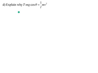 1 2
d) Explain why T-mg cos θ  mv
                           l
 