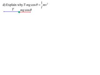 1 2
d) Explain why T-mg cos θ  mv
                           l
      T     mg cos
 