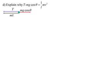 1 2
d) Explain why T-mg cos θ  mv
                           l
      T     mg cos
    m
     x
 