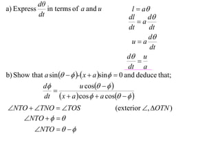 dθ
a) Express      in terms of a and u              l  a
             dt                                 dl     d
                                                   a
                                                dt     dt
                                                       d
                                                 ua
                                                        dt
                                               d u
                                                   
                                               dt a
b) Show that a sin    - x  a sin  0 and deduce that;
            d              u cos   
                 
             dt  x  a  cos   a cos   
NTO  TNO  TOS                      (exterior , OTN )
   NTO    
       NTO    
 