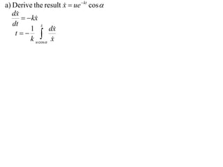 a) Derive the result x  ue  kt cos 
                     
   dx
    
        kx
           
   dt         x
              
         1       dx
    t 
         k u cos x
                  
 